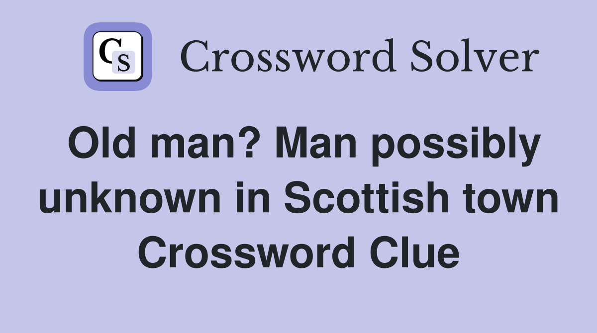 Old man? Man possibly unknown in Scottish town Crossword Clue Answers